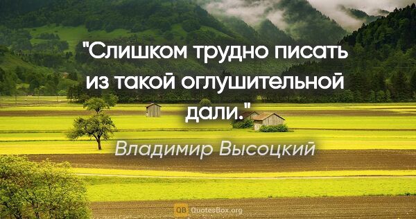 Владимир Высоцкий цитата: "Слишком трудно писать из такой оглушительной

 дали."