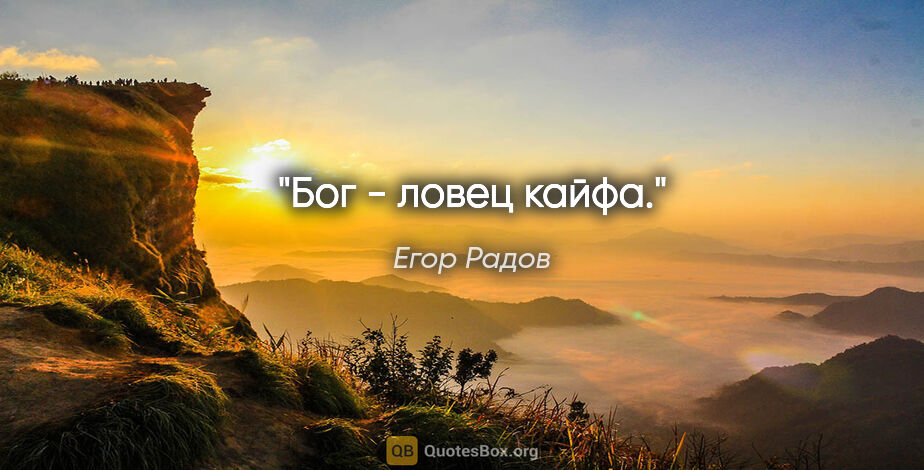 Егор Радов цитата: "Бог - ловец кайфа."