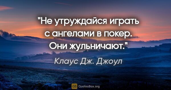 Клаус Дж. Джоул цитата: "Не утруждайся играть с ангелами в покер. Они жульничают."