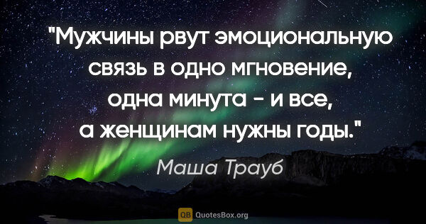 Маша Трауб цитата: "Мужчины рвут эмоциональную связь в одно мгновение, одна минута..."