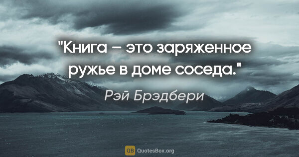 Рэй Брэдбери цитата: "«Книга – это заряженное ружье в доме соседа»."