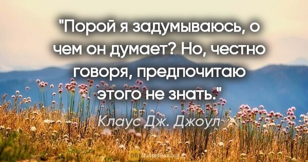 Клаус Дж. Джоул цитата: "Порой я задумываюсь, о чем он думает? Но, честно говоря,..."