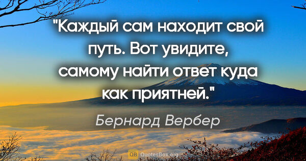 Бернард Вербер цитата: "Каждый сам находит свой путь. Вот увидите, самому найти ответ..."