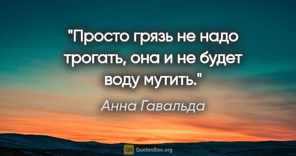 Анна Гавальда цитата: "Просто грязь не надо трогать, она и не будет воду мутить»."