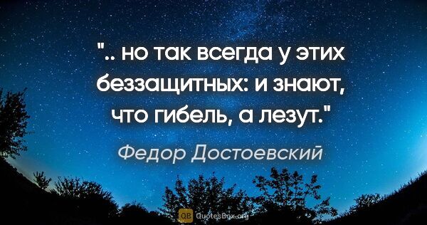 Федор Достоевский цитата: " но так всегда у этих "беззащитных": и знают, что гибель, а..."