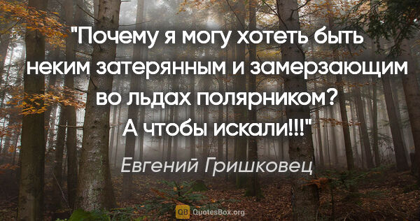 Евгений Гришковец цитата: "Почему я могу хотеть быть неким затерянным и замерзающим во..."