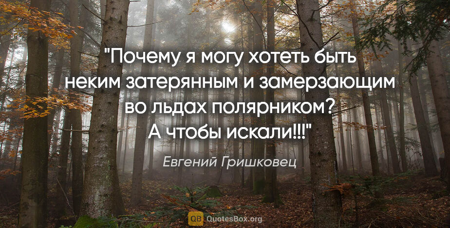 Евгений Гришковец цитата: "Почему я могу хотеть быть неким затерянным и замерзающим во..."