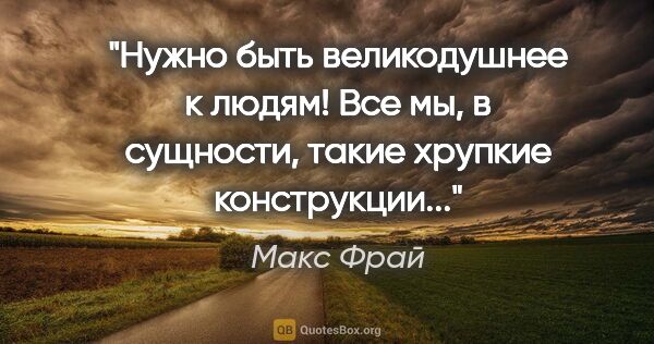 Макс Фрай цитата: "Нужно быть великодушнее к людям! Все мы, в сущности, такие..."