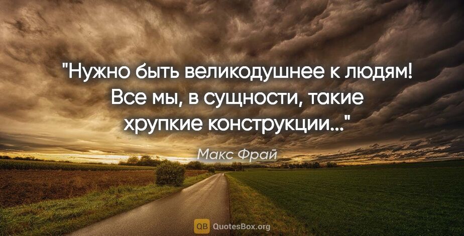 Макс Фрай цитата: "Нужно быть великодушнее к людям! Все мы, в сущности, такие..."