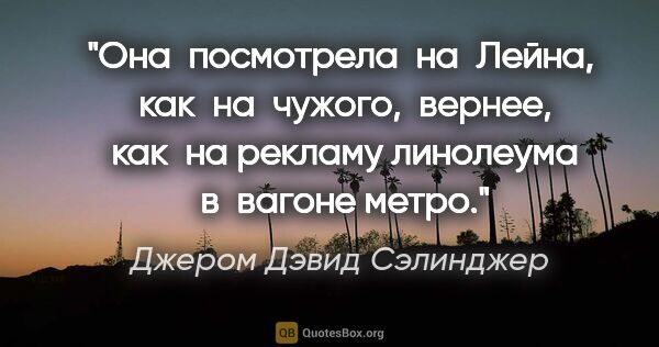 Джером Дэвид Сэлинджер цитата: "Она  посмотрела  на  Лейна,  как  на  чужого,  вернее,  как ..."