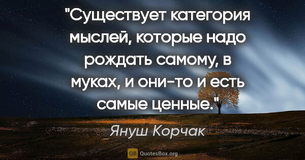 Януш Корчак цитата: "Существует категория мыслей, которые надо рождать самому, в..."