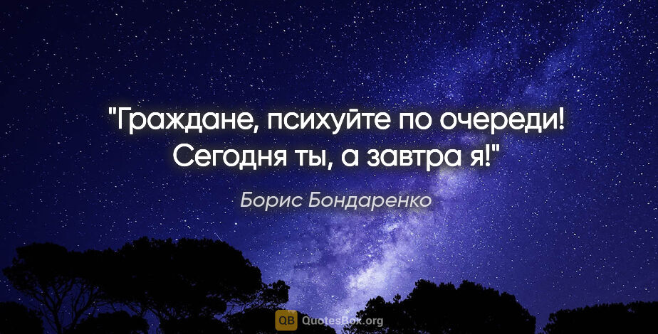 Борис Бондаренко цитата: "Граждане, психуйте по очереди! Сегодня ты, а завтра я!"
