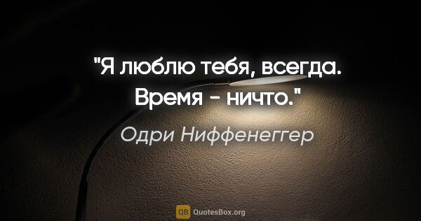 Одри Ниффенеггер цитата: "Я люблю тебя, всегда. Время - ничто."