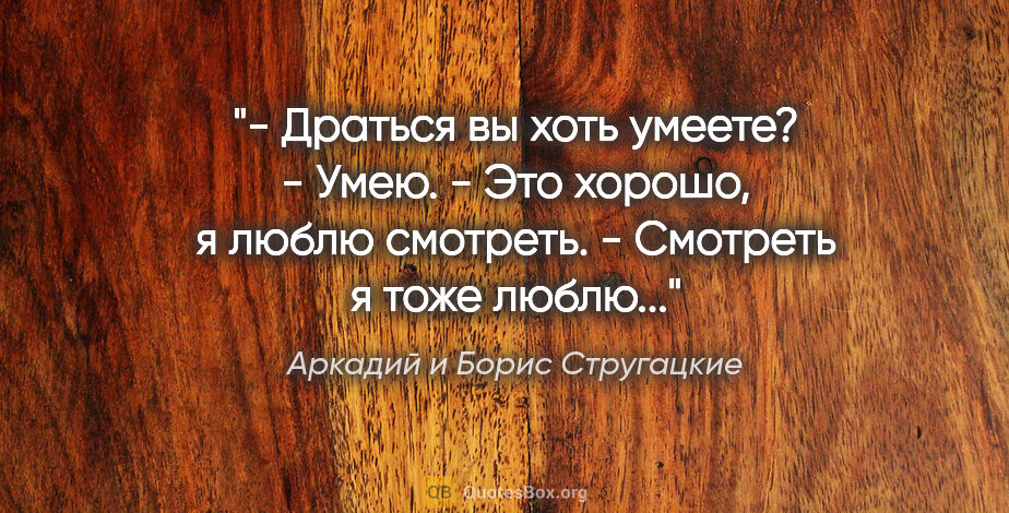 Аркадий и Борис Стругацкие цитата: "- Драться вы хоть умеете?

- Умею.

- Это хорошо, я люблю..."