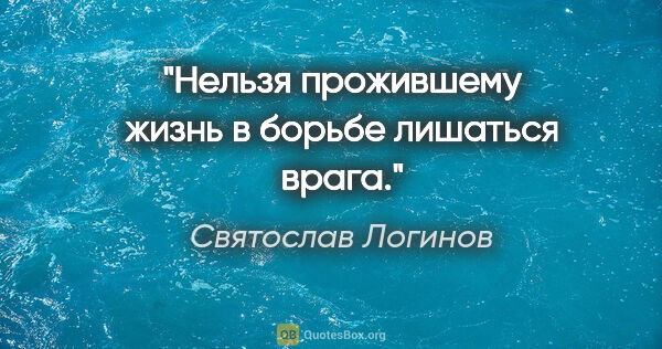 Святослав Логинов цитата: "Нельзя прожившему жизнь в борьбе лишаться врага."