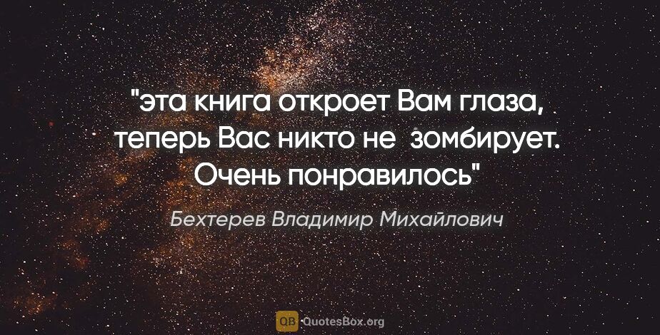 Бехтерев Владимир Михайлович цитата: "эта книга откроет Вам глаза, теперь Вас никто не  зомбирует...."