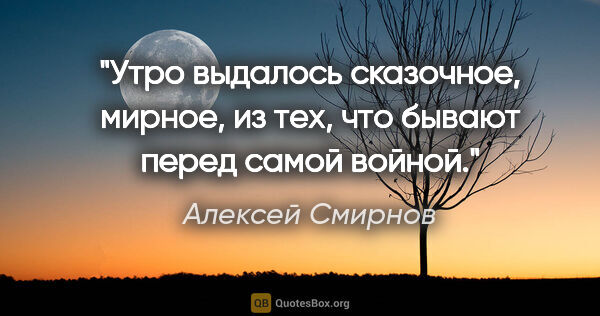 Алексей Смирнов цитата: "Утро выдалось сказочное, мирное, из тех, что бывают перед..."