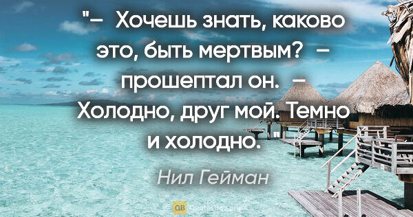 Нил Гейман цитата: "– Хочешь знать, каково это, быть мертвым? – прошептал он. –..."