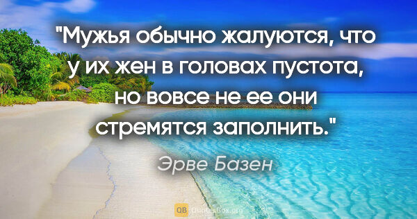 Эрве Базен цитата: "Мужья обычно жалуются, что у их жен в головах пустота, но..."