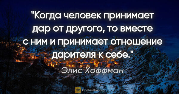 Элис Хоффман цитата: "Когда человек принимает дар от другого, то вместе с ним и..."