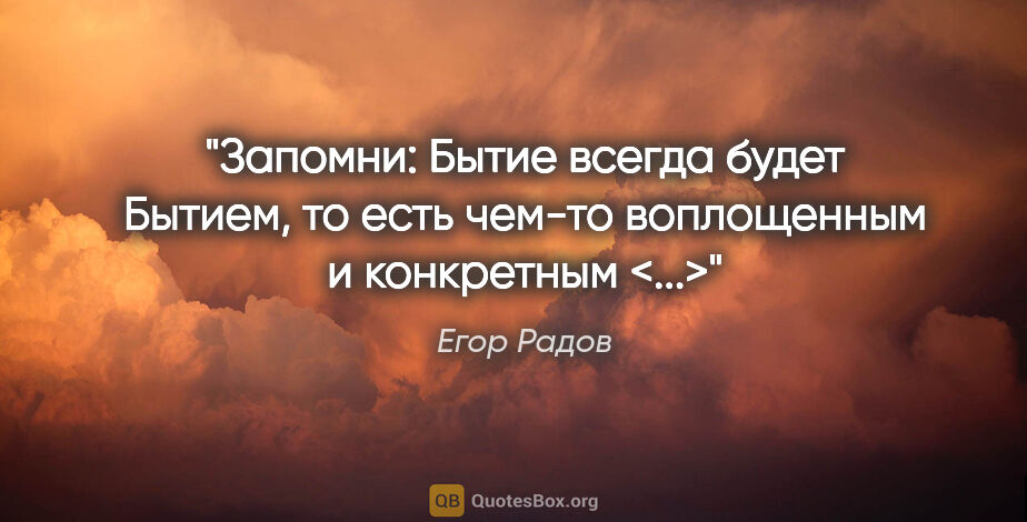 Егор Радов цитата: "Запомни: Бытие всегда будет Бытием, то есть чем-то воплощенным..."
