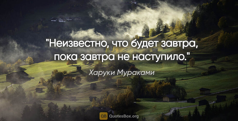 Харуки Мураками цитата: "Неизвестно, что будет завтра, пока завтра не наступило."