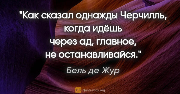 Бель де Жур цитата: "Как сказал однажды Черчилль, когда идёшь через ад, главное, не..."