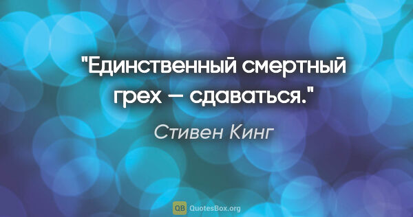 Стивен Кинг цитата: "Единственный смертный грех — сдаваться."