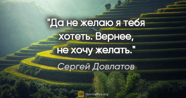 Сергей Довлатов цитата: "Да не желаю я тебя хотеть. Вернее, не хочу желать."