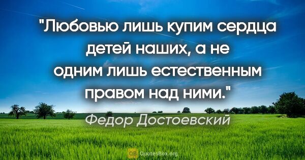 Федор Достоевский цитата: "Любовью лишь купим сердца детей наших, а не одним лишь..."