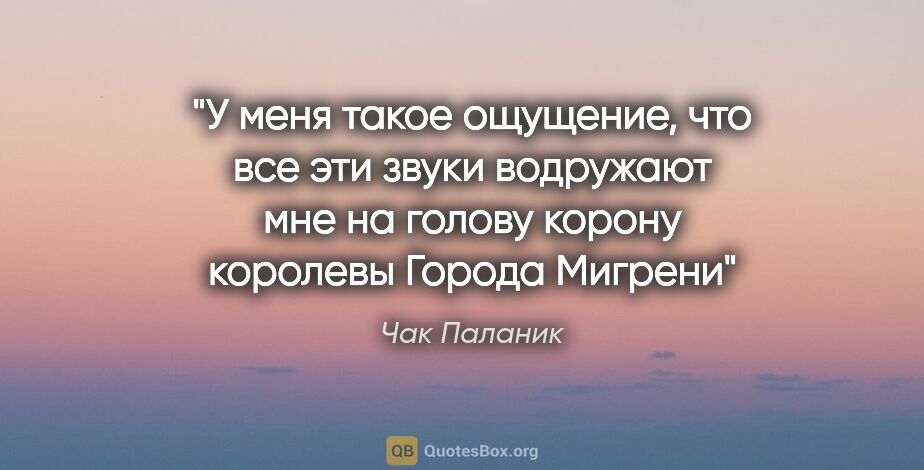 Чак Паланик цитата: "У меня такое ощущение, что все эти звуки водружают мне на..."