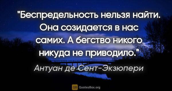 Антуан де Сент-Экзюпери цитата: "Беспредельность нельзя найти. Она созидается в нас самих. А..."