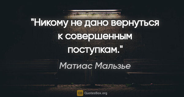 Матиас Мальзье цитата: "Никому не дано вернуться к совершенным поступкам."
