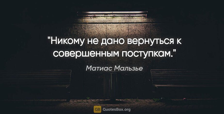 Матиас Мальзье цитата: "Никому не дано вернуться к совершенным поступкам."