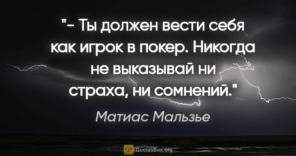 Матиас Мальзье цитата: "- Ты должен вести себя как игрок в покер. Никогда не выказывай..."