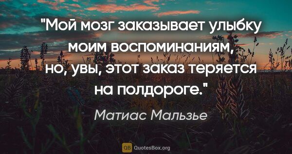 Матиас Мальзье цитата: "Мой мозг заказывает улыбку моим воспоминаниям, но, увы, этот..."