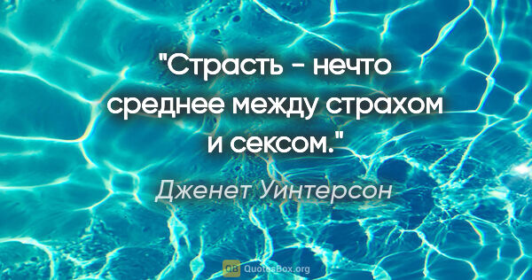 Дженет Уинтерсон цитата: "Страсть - нечто среднее между страхом и сексом."