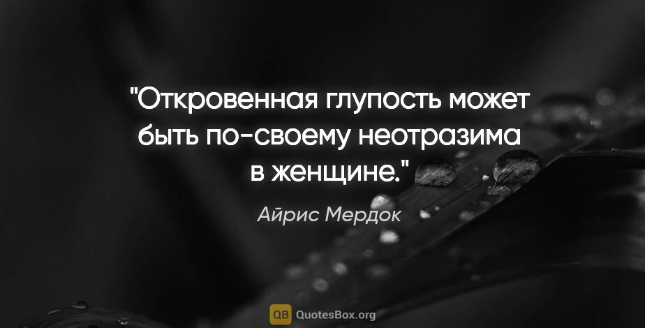 Айрис Мердок цитата: "Откровенная глупость может быть по-своему неотразима в женщине."