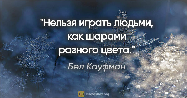 Бел Кауфман цитата: "Нельзя играть людьми, как шарами разного цвета."