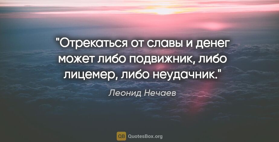 Леонид Нечаев цитата: "Отрекаться от славы и денег может либо подвижник, либо..."
