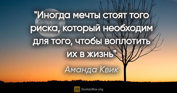 Аманда Квик цитата: "Иногда мечты стоят того риска, который необходим для того,..."