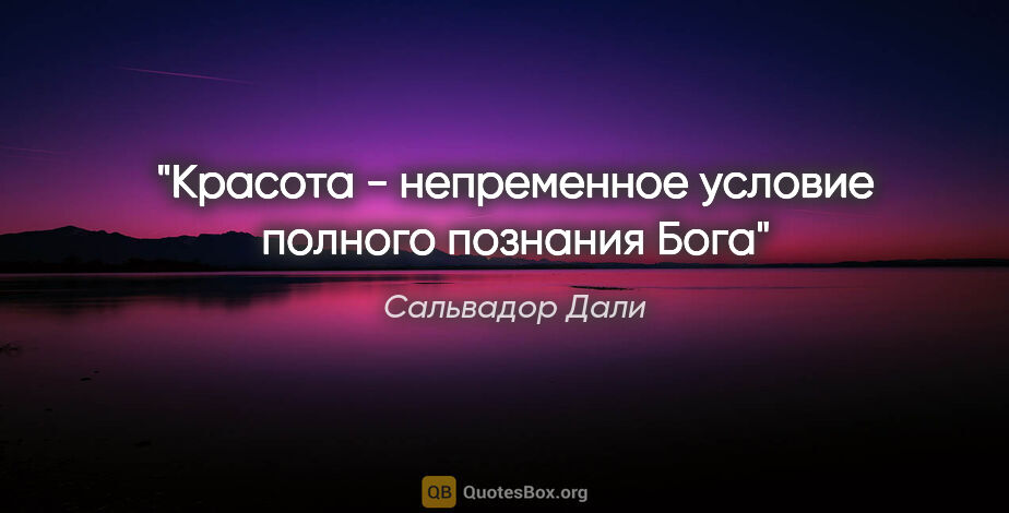 Сальвадор Дали цитата: "Красота - непременное условие полного познания Бога"