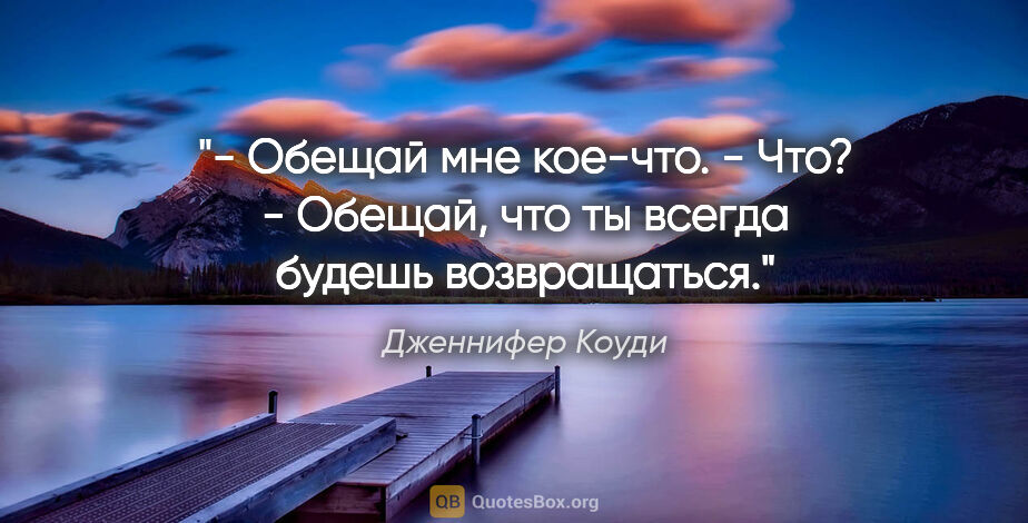 Дженнифер Коуди цитата: "- Обещай мне кое-что.

- Что?

- Обещай, что ты всегда будешь..."