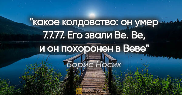 Борис Носик цитата: "какое колдовство: он умер 7.7.77. Его звали Ве. Ве, и он..."