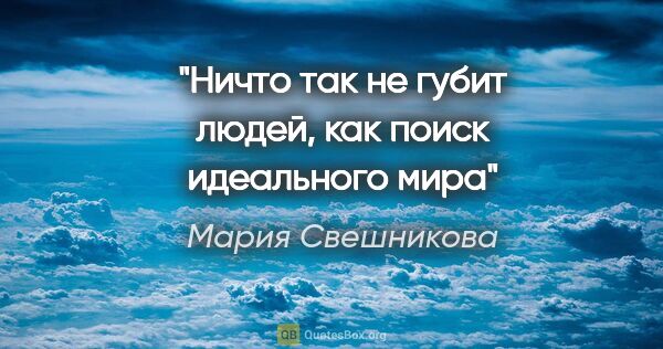 Мария Свешникова цитата: "Ничто так не губит людей, как поиск идеального мира"