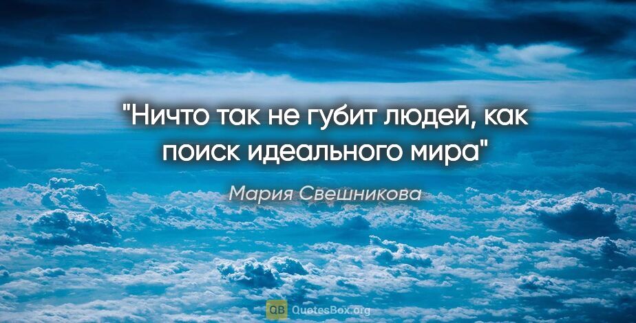 Мария Свешникова цитата: "Ничто так не губит людей, как поиск идеального мира"