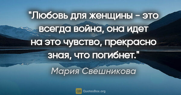 Мария Свешникова цитата: "Любовь для женщины - это всегда война, она идет на это..."