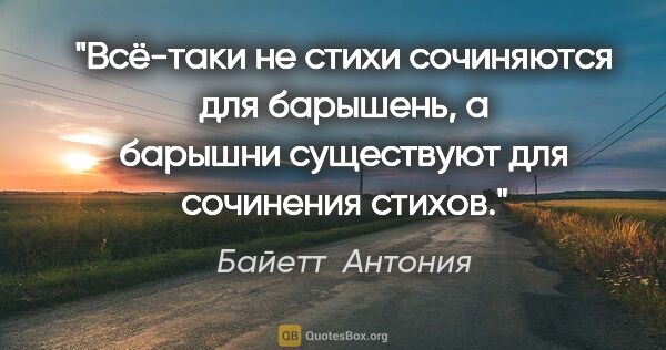 Байетт  Антония цитата: "Всё-таки не стихи сочиняются для барышень, а барышни..."