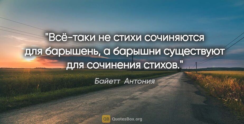 Байетт  Антония цитата: "Всё-таки не стихи сочиняются для барышень, а барышни..."