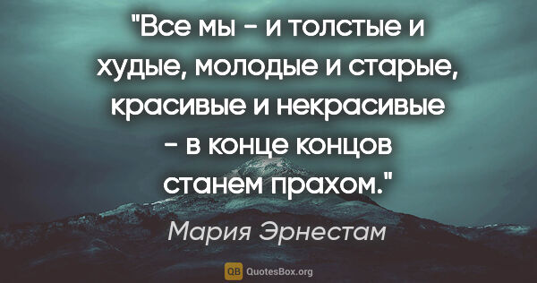 Мария Эрнестам цитата: "Все мы - и толстые и худые, молодые и старые, красивые и..."